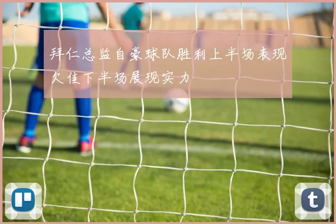 拜仁总监自豪球队胜利上半场表现欠佳下半场展现实力