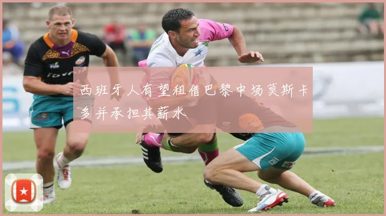 西班牙人有望租借巴黎中场莫斯卡多并承担其薪水