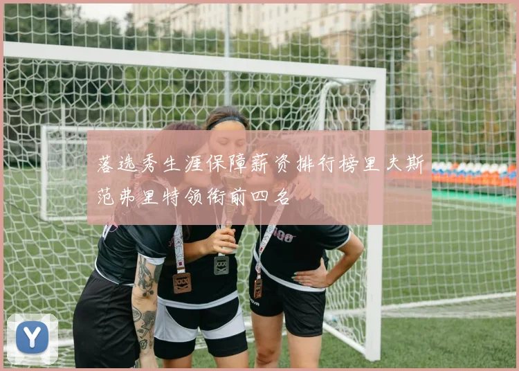 落选秀生涯保障薪资排行榜里夫斯范弗里特领衔前四名