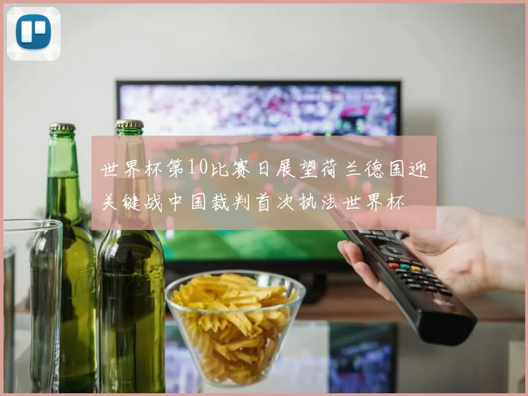 世界杯第10比赛日展望荷兰德国迎关键战中国裁判首次执法世界杯