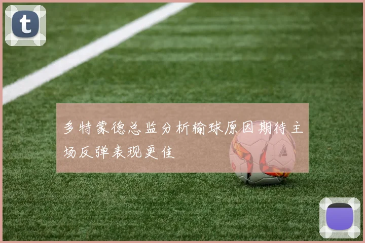 多特蒙德总监分析输球原因期待主场反弹表现更佳
