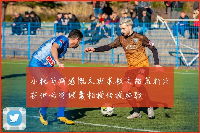 小托马斯感慨文班求教之路若科比在世必将倾囊相授传授经验