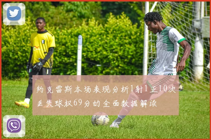 约克雷斯本场表现分析1射1正10次丢失球权69分的全面数据解读