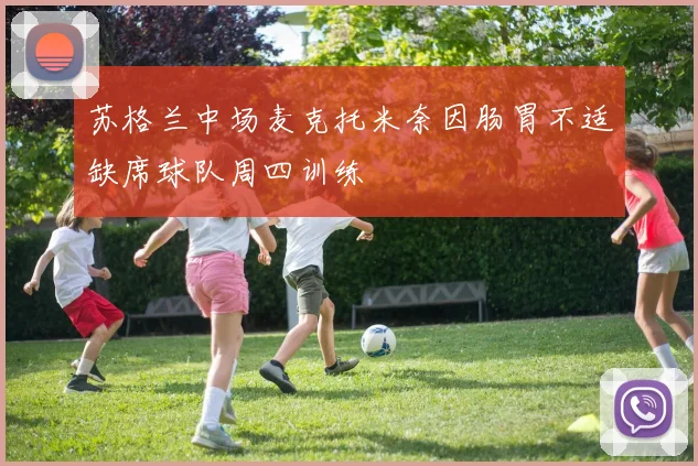 苏格兰中场麦克托米奈因肠胃不适缺席球队周四训练