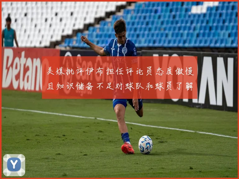 美媒批评伊布担任评论员态度傲慢且知识储备不足对球队和球员了解有限