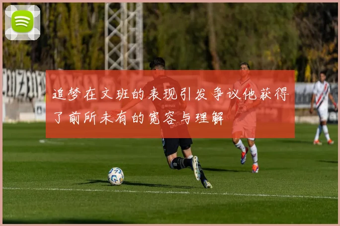 追梦在文班的表现引发争议他获得了前所未有的宽容与理解