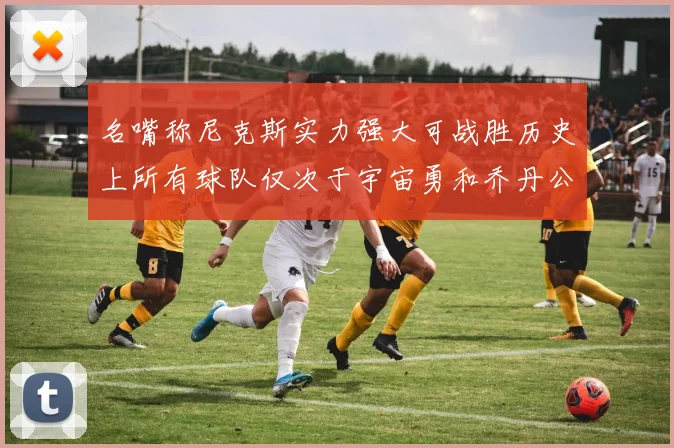 名嘴称尼克斯实力强大可战胜历史上所有球队仅次于宇宙勇和乔丹公牛