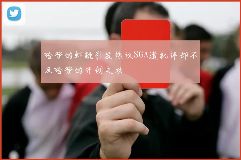 哈登的虾跳引发热议SGA遭批评却不及哈登的开创之功