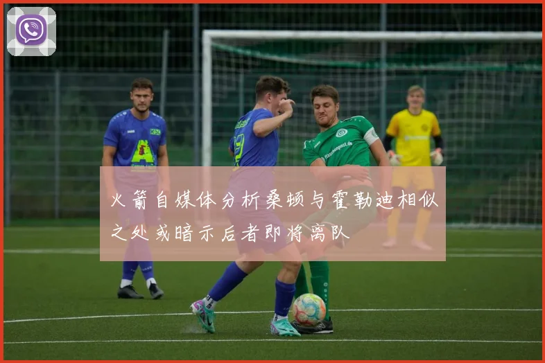 火箭自媒体分析桑顿与霍勒迪相似之处或暗示后者即将离队